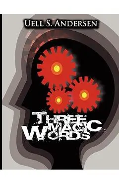 Three Magic Words: The Key to Power, Peace and Plenty - Uell Stanley Anderson