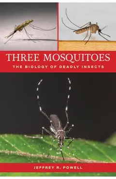 Three Mosquitoes: The Biology of Deadly Insects - Jeffrey R. Powell