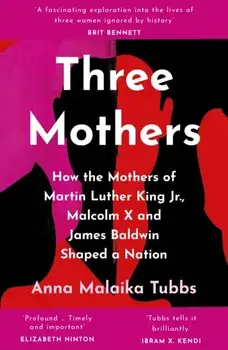 Three Mothers. How the Mothers of Martin Luther King Jr., Malcolm X and James Baldwin Shaped a Nation, Paperback/Anna Malaika Tubbs