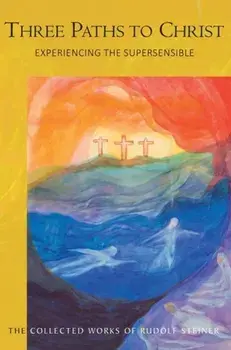 Three Paths to Christ. Experiencing the Supersensible, Paperback/Rudolf Steiner