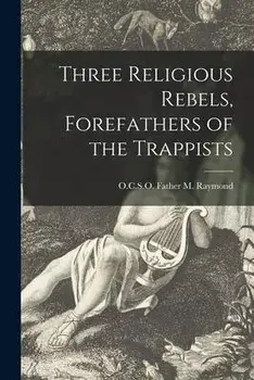 Three Religious Rebels, Forefathers of the Trappists, Paperback/Father O. C. S. O. M. Raymond