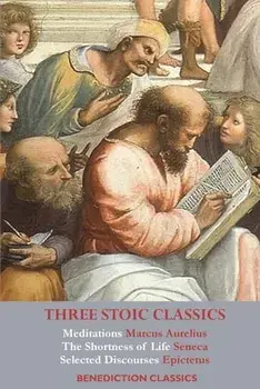 Three Stoic Classics: Meditations by Marcus Aurelius; The Shortness of Life by Seneca; Selected Discourses of Epictetus/Marcus Aurelius