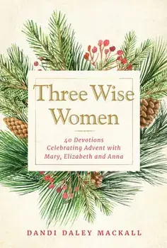 Three Wise Women: 40 Devotions Celebrating Advent with Mary, Elizabeth, and Anna, Hardcover/Dandi Daley Mackall