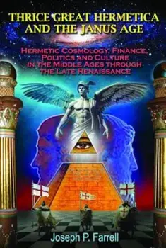 Thrice Great Hermetica and the Janus Age: Hermetic Cosmology, Finance, Politics and Culture in the Middle Ages Through the Late Renaissance, Paperback/Joseph P. Farrell