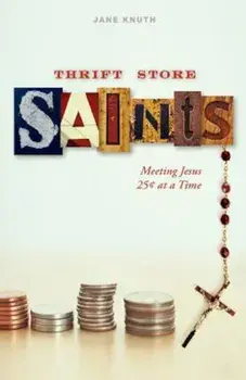 Thrift Store Saints: Meeting Jesus 25 Cents at a Time, Paperback/Jane Knuth
