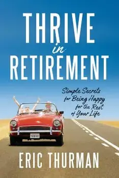 Thrive in Retirement: Simple Secrets for Being Happy for the Rest of Your Life, Paperback/Eric Thurman