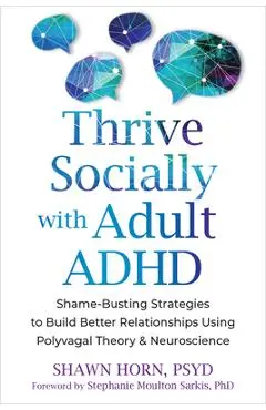 Thrive Socially with Adult ADHD: Shame-Busting Strategies to Build Better Relationships Using Polyvagal Theory and Neuroscience - Shawn Horn
