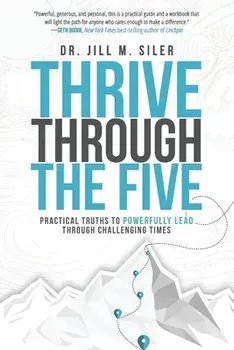 Thrive Through the Five: Practical Truths to Powerfully Lead through Challenging Times, Paperback/Jill Siler