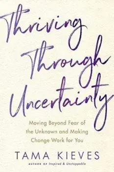 Thriving Through Uncertainty, Paperback/Tama J Kieves