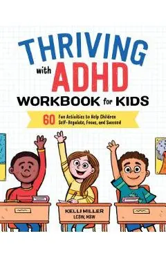 Thriving with ADHD Workbook for Kids: 60 Fun Activities to Help Children Self-Regulate, Focus, and Succeed - Kelli Miller