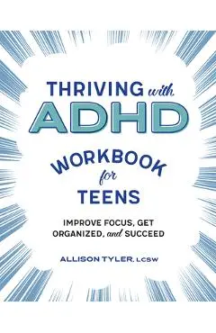 Thriving with ADHD Workbook for Teens: Improve Focus, Get Organized, and Succeed - Allison Tyler