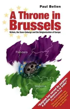 Throne in Brussels. Britain, the Saxe-Coburgs and the Belgianisation of Europe, Paperback/Paul Belien