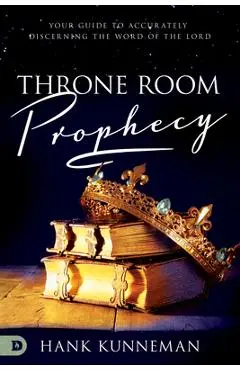 Throne Room Prophecy: Your Guide to Accurately Discerning the Word of the Lord - Hank Kunneman