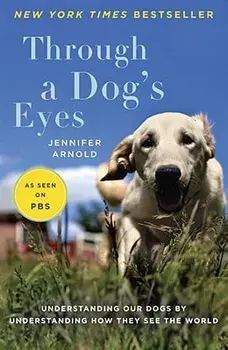 Through a Dog's Eyes: Understanding Our Dogs by Understanding How They See the World, Paperback/Jennifer Arnold