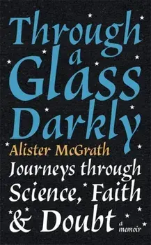 Through a Glass Darkly. Journeys through Science, Faith and Doubt - A Memoir, Paperback/Dr Alister E McGrath