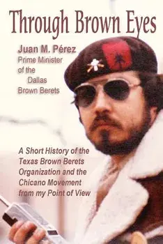 Through Brown Eyes: A Short History of the Dallas Brown Berets Organization and the Chicano Movement from my Point of View, Paperback/Juan M. Perez