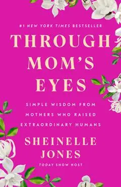 Through Mom's Eyes: Simple Wisdom from Mothers Who Raised Extraordinary Humans - Sheinelle Jones