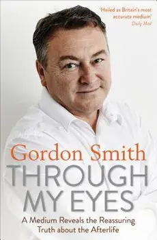 Through My Eyes: A Medium Reveals the Reassuring Truth about the Afterlife, Paperback/Gordon Smith