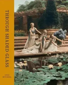 Through Shaded Glass. Women and Photography in Aotearoa New Zealand 1860-1960, Hardback/Lissa Mitchell