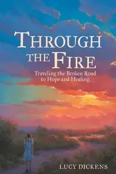 Through the Fire: Traveling the Broken Road to Hope and Healing, Paperback/Lucy Dickens