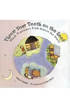 Throw Your Tooth on the Roof: Tooth Traditions from Around the World - Selby Beeler