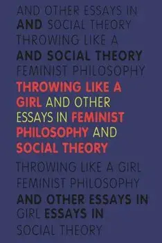 Throwing Like a Girl: And Other Essays in Feminist Philosophy and Social Theory, Paperback/Iris Marion Young