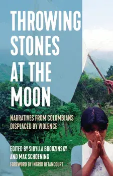 Throwing Stones at the Moon. Narratives From Colombians Displaced by Violence, Paperback/Max Schoening