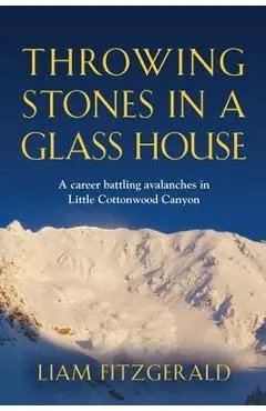 Throwing Stones in a Glass House: A career battling avalanches in Little Cottonwood Canyon - Liam Fitzgerald