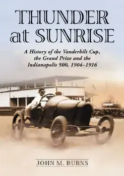 Thunder at Sunrise. A History of the Vanderbilt Cup, the Grand Prize and the Indianapolis 500, 1904-1916, Paperback/John M. Burns