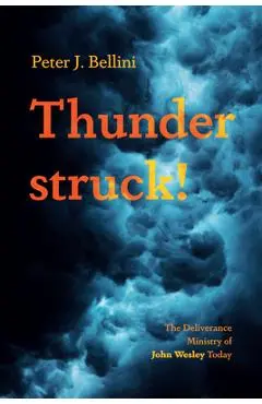 Thunderstruck!: The Deliverance Ministry of John Wesley Today - Peter J. Bellini