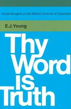 Thy Word is Truth: - Edward J. Young