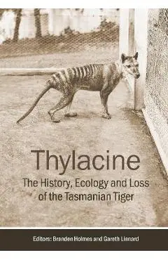 Thylacine: The History, Ecology and Loss of the Tasmanian Tiger - Branden Holmes