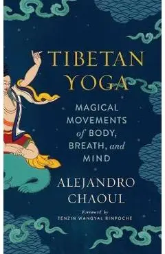 Tibetan Yoga: Magical Movements of Body, Breath, and Mind - Alejandro Chaoul