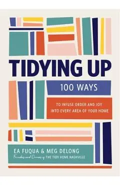 Tidying Up: 100 Ways to Infuse Order and Joy Into Every Area of Your Home - Ea Fuqua