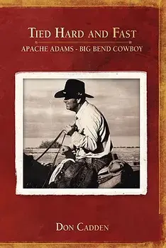Tied Hard and Fast: Apache Adams-Big Bend Cowboy/Don Cadden