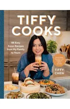 Tiffy Cooks: 88 Easy Asian Recipes from My Family to Yours: A Cookbook - Tiffy Chen