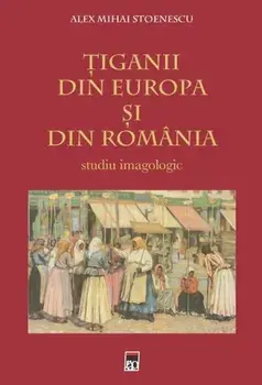Tiganii din Europa si din Romania. Studiu imagologic/Alex Mihai Stoenescu