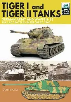 Tiger I and Tiger II Tanks: German Army and Waffen-SS, the Last Battles in the West, 1945, Paperback/Dennis Oliver
