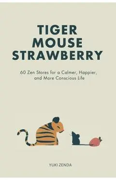 Tiger Mouse Strawberry: 60 Zen Stories for a Calmer, More Mindful, and Happier Life - Including Reflections for Beginners - Yuki Zenda