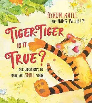 Tiger-Tiger, Is It True?: Four Questions to Make You Smile Again, Hardcover/Byron Katie