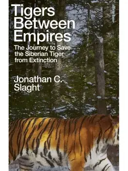 Tigers Between Empires. The Journey to Save the Siberian Tiger from Extinction, Hardback/Jonathan C. Slaght