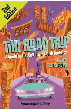 Tiki Road Trip: A Guide to Tiki Culture in North America - James Teitelbaum