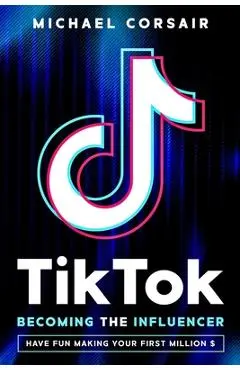 TikTok: Becoming the Influencer: Have Fun Making Your First Million $ - Michael Corsair