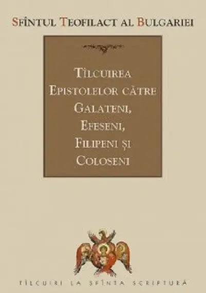 Tilcuirea epistolelor catre galateni, efeseni, filipeni si coloseni | Teofilact al Bulgariei