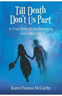 Till Death Don't Us Part: A True Story of Awakening to Love After Life - Karen Frances Mccarthy