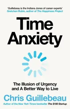 Time Anxiety. The Illusion of Urgency and a Better Way to Live, Hardback/Chris Guillebeau