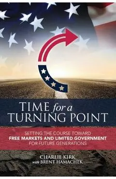 Time for a Turning Point: Setting a Course Toward Free Markets and Limited Government for Future Generations - Charlie Kirk