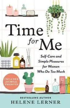 Time for Me: Self Care and Simple Pleasures for Women Who Do Too Much, Paperback/Helene Lerner
