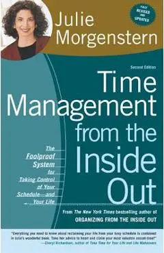 Time Management from the Inside Out: The Foolproof System for Taking Control of Your Schedule-And Your Life - Julie Morgenstern