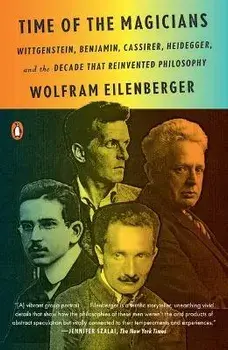 Time of the Magicians: Wittgenstein, Benjamin, Cassirer, Heidegger, and the Decade That Reinvented Philosophy, Paperback/Wolfram Eilenberger